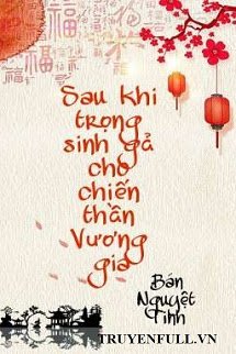 Sau Khi Trọng Sinh Gả Cho Chiến Thần Vương Gia <