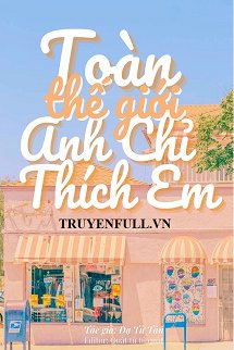 Toàn Thế Giới Anh Chỉ Thích Em <