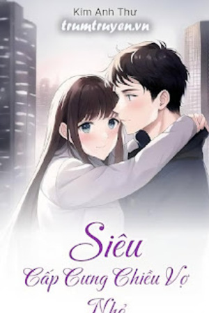 Siêu Cấp Cưng Chiều Vợ Nhỏ - Kim Anh Thư