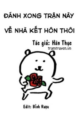 Đánh Xong Trận Này Về Nhà Kết Hôn Thôi - Hàn Thục <