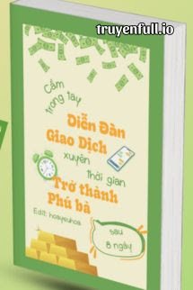 Cầm Trong Tay Diễn Đàn Giao Dịch Xuyên Thời Gian, Tôi Trở Thành Phú Bà Sau 8 Ngày <